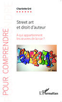 Couverture du livre « Street art et droit d'auteur ; à qui appartiennent les oeuvres de la rue ? » de Charlotte Gre aux éditions Editions L'harmattan