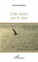 Couverture du livre « Une lueur sur la mer » de Raymond Magnant aux éditions L'harmattan