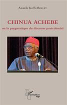 Couverture du livre « Chinua Achebe ou la pragmatique du discours postcolonial » de Anatole Koffi Molley aux éditions L'harmattan