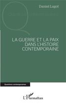 Couverture du livre « La guerre et la paix dans l'histoire contemporaine » de Daniel Lagot aux éditions L'harmattan