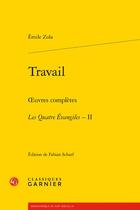 Couverture du livre « Travail ; oeuvres complètes : les Quatre Evangiles t.2 » de Émile Zola aux éditions Classiques Garnier