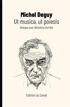 Couverture du livre « Ut musica, ut poiesis : dialogue avec Bénédicte Gorrillot » de Michel Deguy aux éditions Editions Du Canoe