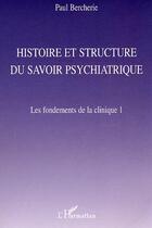 Couverture du livre « Histoire et structure du savoir psychiatrique : Les fondements de la clinique 1 » de Paul Bercherie aux éditions L'harmattan