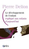 Couverture du livre « Le développement de l'enfant expliqué aux enfants d'aujourd'hui » de Pierre Delion aux éditions Eres