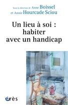 Couverture du livre « Un lieu à soi : habiter avec un handicap » de Anne Boissel et Collectif aux éditions Eres