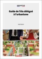 Couverture du livre « Guide de l'élu délégué à l'urbanisme » de Joseph Salamon aux éditions Territorial