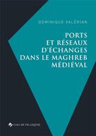 Couverture du livre « Ports et réseaux d'échanges dans le Maghreb médiéval » de Dominique Valerian aux éditions Casa De Velazquez