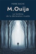 Couverture du livre « M. Ouija : Le fantôme de la déclaration muette » de Pierre Bache aux éditions Librinova