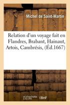 Couverture du livre « Relation d'un voyage fait en flandres, brabant, hainaut, artois, cambresis, (ed.1667) » de Saint-Martin Michel aux éditions Hachette Bnf