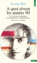 Couverture du livre « A quoi revent les annees 90 ? les nouveaux imaginaires : consommation et communication » de Pascale Weil aux éditions Points