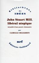 Couverture du livre « John Stuart Mill, libéral utopique : actualité d'une pensée visionnaire » de Camille Dejardin aux éditions Gallimard