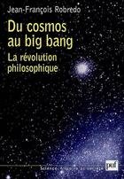 Couverture du livre « Du cosmos au big bang ; la révolution philosophique » de Jean-Francois Robredo aux éditions Puf