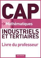 Couverture du livre « Mathématiques ; CAP ; industriels et tertiaires ; livre du professeur » de Nathalie Granjoux aux éditions Delagrave