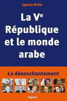 Couverture du livre « La Ve République et le monde arabe » de Ignace Dalle aux éditions Fayard