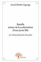 Couverture du livre « Bataille autour de la scolarisation d'une jeune fille ; la vision futuriste d'un père » de Josue Okobe-Ligroga aux éditions Edilivre