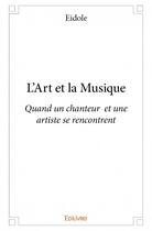 Couverture du livre « L'art et la musique ; quand un chanteur et une artiste se rencontrent » de Eidole aux éditions Edilivre