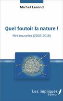 Couverture du livre « Quel foutoir la nature ! mini-nouvelles (2008-2016) » de Michel Lerond aux éditions Les Impliques
