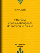 Couverture du livre « L'Occulte chez les aborigènes de l'Amérique du Sud » de Henri Girgois aux éditions Epagine