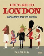 Couverture du livre « Let's go to London ; abécédaire pour les curieux » de Paul Thurlby aux éditions Abc Melody