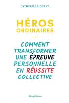 Couverture du livre « Héros ordinaires ; comment transformer une épreuve personnelle en réussite collective » de Catherine Siguret aux éditions Allary