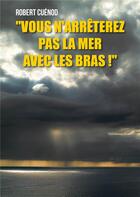 Couverture du livre « Vous n'arrêterez pas la mer avec les bras ! » de Robert Cuenod aux éditions Publishroom Factory