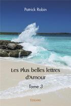 Couverture du livre « Les plus belles lettres d'amour - tome 3 » de Robin Patrick aux éditions Edilivre