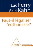 Couverture du livre « Faut-il légaliser l'euthanasie ? » de Luc Ferry et Axel Kahn aux éditions Odile Jacob