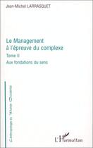 Couverture du livre « Le management à l'épreuve du complexe t.2 ; aux fondations du sens » de Jean-Michel Larrasquet aux éditions L'harmattan