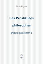 Couverture du livre « Les prostituées philosophes ; depuis maintenant t.2 » de Leslie Kaplan aux éditions P.o.l