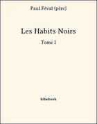 Couverture du livre « Les Habits Noirs I » de Paul Féval aux éditions Bibebook