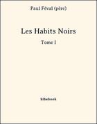 Couverture du livre « Les Habits Noirs I » de Paul Feval aux éditions Bibebook