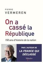 Couverture du livre « Nous avons cassé la République ; 150 ans d'histoire de la nation » de Pierre Vermeren aux éditions Tallandier