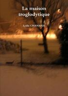 Couverture du livre « La maison troglodytique » de Chamarie Lydia aux éditions Lulu