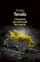 Couverture du livre « L'homme qui pleurait les morts » de Arata Tendo aux éditions Seuil