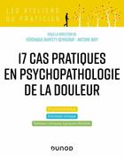 Couverture du livre « 17 cas pratiques en psychopathologie de la douleur » de Antoine Bioy et Veronique Barfety-Servignat aux éditions Dunod