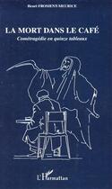 Couverture du livre « La mort dans le café ; cométragédie en quinze tableaux » de Henri Froment-Meurice aux éditions L'harmattan