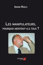 Couverture du livre « Les manipulateurs, pourquoi mentent-ils tous ? » de Armand Mabille aux éditions Editions Du Net