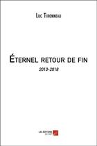Couverture du livre « Éternel retour de fin ; 2010-2018 » de Luc Tironneau aux éditions Editions Du Net