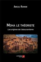 Couverture du livre « Moha le théoriste ; les origines de l'obscurantisme » de Abdelali Rahmani aux éditions Editions Du Net