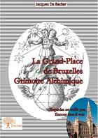 Couverture du livre « La Grand-Place de Bruxelles, grimoire alchimique » de Jacques De Backer aux éditions Edilivre