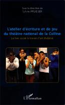 Couverture du livre « L'atelier d'écriture et de jeu du théâtre national de la colline ; le lien social à travers l'art théâtral » de Sylvie Pflieger aux éditions Editions L'harmattan