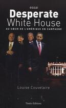Couverture du livre « Desperate white house ; au coeur de l'Amérique en campagne » de Louise Couvelaire aux éditions Timee