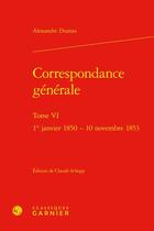 Couverture du livre « Correspondance générale Tome 6 : 1er janvier 1850 - 10 novembre 1853 » de Alexandre Dumas aux éditions Classiques Garnier