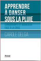 Couverture du livre « Apprendre à danser sous la pluie ; conquérants et audacieux face à la crise » de Carole Delga aux éditions Privat