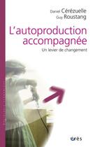 Couverture du livre « L'autoproduction accompagnée ; un levier de changement » de Daniel Cerezuelle et Guy Roustang aux éditions Eres