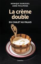 Couverture du livre « LA CREME DOUBLE : DU CHALET AU PALAIS » de Anne Philipona et Monique Durussel aux éditions Cabedita