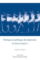 Couverture du livre « Les danses d'après t.1 ; poétiques et politiques des répertoires » de Isabelle Launay aux éditions Centre National De La Danse