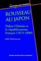 Couverture du livre « Rousseau au Japon ; Nakae Chômin et le républicanisme français (1874-1890) » de Eddy Dufourmont aux éditions Pu De Bordeaux