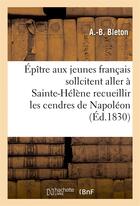 Couverture du livre « Epitre aux jeunes francais qui sollicitent l'honneur aller a ste-helene recueillir cendres napoleon » de Bleton A aux éditions Hachette Bnf