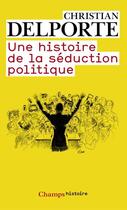 Couverture du livre « Une histoire de la séduction politique » de Christian Delporte aux éditions Flammarion